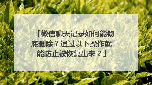 微信聊天记录如何能彻底删除？通过以下操作就能防止被恢复出来？